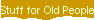 Stuff for Old People